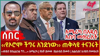 Ethiopia - "የኦሮሞ ችግሩ አንድነው" ጠቅላዩ ተናገሩት፣ ‹‹ወደብ ያስፈልጋል ግን…› አሜሪካ፣ የአቶ ደመቀ  ያልታሰበ ሹመት፣ አልሲሲና ኢሳያስ የመከሩት