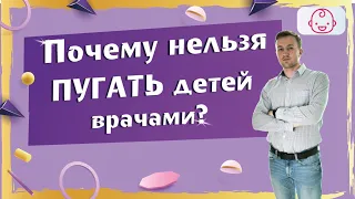 ВАЖНО! Почему нельзя пугать ребенка врачами и походами в больницу.