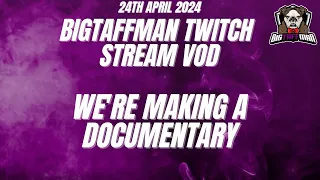 We're making a documentary - BigTaffMan Stream VOD 24/4/24
