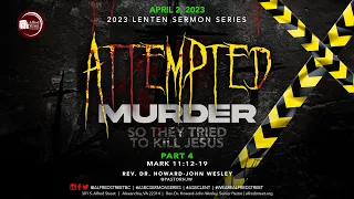 "Attempted Murder: So They Tried to Kill Jesus" Part 4 | April 2, 2023 | Rev. Dr. Howard-John Wesley