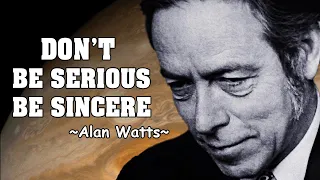 Alan Watts ➨ Don't Be Serious, Be Sincere - Rare Lecture