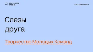 Слезы друга | Творчество Молодых Команд #какчитатьмедиа