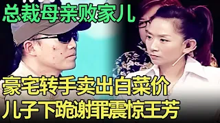 总裁母亲给儿子准备几套房，38岁败家子转手卖出白菜价，现场下跪痛哭谢罪震惊王芳【王芳王为念调解】