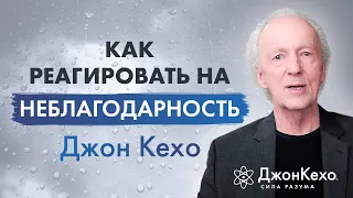 ❓ Джон Кехо. Как вести себя с неблагодарными людьми и как реагировать на неблагодарность.