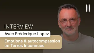 Interview : Émotions & autocompassion en Terres Inconnues avec Frédéric Lopez