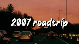 2007 roadtrip vibes ~nostalgia playlist