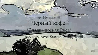 Черный кофе - Владимирская Русь (cover by Pavel Krasnokutskiy) #риффнедели