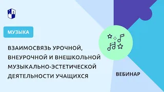 Взаимосвязь урочной, внеурочной и внешкольной музыкально-эстетической деятельности учащихся