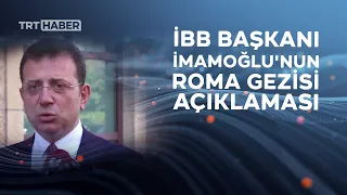 İBB Başkanı İmamoğlu'nun Roma gezisi açıklaması