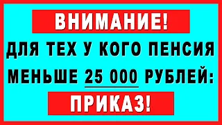 ВНИМАНИЕ! Для тех у кого пенсия меньше 25 000 рублей: ПРИКАЗ!