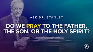 Do we pray to the Father, the Son, or the Holy Spirit? (Ask Dr. Stanley)