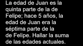 La edad de Juan es la quinta parte de la de Felipe hace 5 años, la edad de Juan era la séptima parte