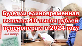 Будет ли единовременная выплата 10 тысяч рублей пенсионерам в 2024 году