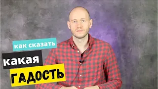 КАК СКАЗАТЬ ‘ГАДОСТЬ / ПРОТИВНО’ выражение отвращения