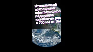 Итальянский астрофизик сфотографировал падающую китайскую ракету в 700 км от Земли