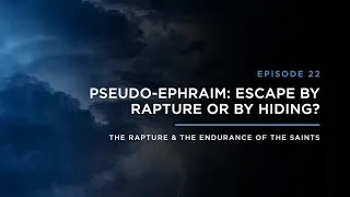 Pseudo-Ephraim: Escape by Rapture or by Hiding? // THE RAPTURE & ENDURANCE OF THE SAINTS