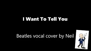 I Want To Tell You - Beatles vocal cover by Neil