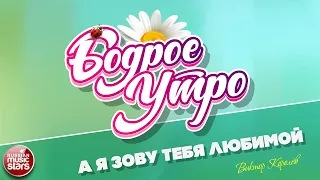 БОДРОЕ УТРО ❀ ПЕСНИ ДЛЯ ХОРОШЕГО НАСТРОЕНИЯ ❀ А Я ЗОВУ ТЕБЯ ЛЮБИМОЙ ❀ ВИКТОР КОРОЛЁВ