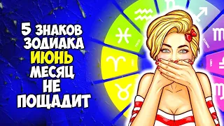 5 Знаков Зодиака которых ИЮНЬ месяц Не пощадит