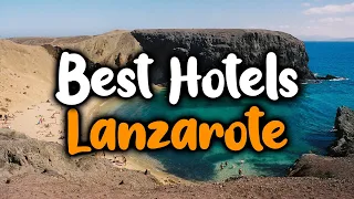 Best Hotels in Lanzarote - For Families, Couples, Work Trips, Luxury & Budget