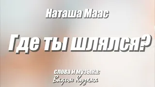 ГДЕ ТЫ ШЛЯЛСЯ? НАТАША МААС