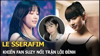 LE SSERAFIM khiến fan Suzy nổi trận lôi đình