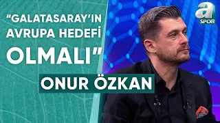 Onur Özkan: "Galatasaray'ın Avrupa'ya Yönelik Transferler Yapması Gerekiyor" / A Spor / Spor Ajansı