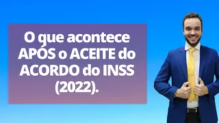 O que acontece APÓS o ACEITE do ACORDO do INSS (2022).