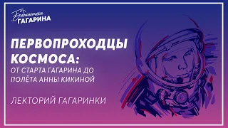 Первопроходцы космоса: от старта Гагарина до полёта Анны Кикиной / Лекция Сергея Чумакова