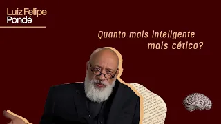 Quanto mais inteligente, mais cético? | Luiz Felipe Pondé