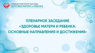 ПЛЕНАРНОЕ ЗАСЕДАНИЕ «ЗДОРОВЬЕ МАТЕРИ И РЕБЕНКА. ОСНОВНЫЕ НАПРАВЛЕНИЯ И ДОСТИЖЕНИЯ»