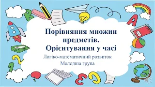 Відеозаняття з математики "Порівняння множин предметів. Орієнтація у часі" Молодша група