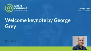 Linaro Connect San Francisco 2017 - Welcome Keynote by George Grey | #SFO17