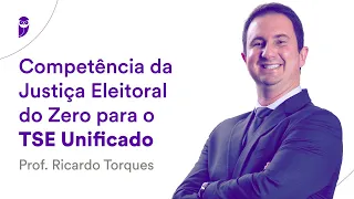 Competência da Justiça Eleitoral do Zero para o TSE Unificado - Prof. Ricardo Torques