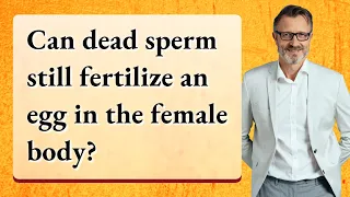 Can dead sperm still fertilize an egg in the female body?