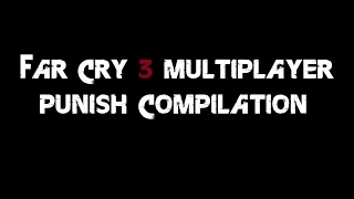 Far Cry 3 Multiplayer Punish Compilation