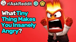 What Tiny Thing Makes You So Insanely Angry? (r/AskReddit)