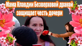 Мама Клавдии Безверховой рукоприкладством защищает честь дочери