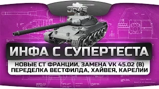 Инфа с СуперТеста! Новые СТ Франции, замена VK 45.02 (b) и переделка Вестфилда, Хайвея, Карелии.