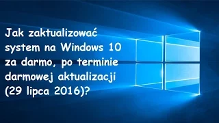 Jak zaktualizować system do Windows 10 po terminie?