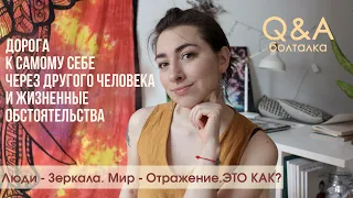 Q&A: Что значит Люди - "зеркала"? Как реальность нашей жизни отражает нас самих?