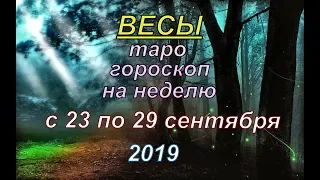 ГОРОСКОП ВЕСЫ С 23 ПО 29 СЕНТЯБРЯ.2019