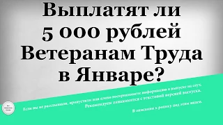 Выплатят ли 5 000 рублей Ветеранам Труда в Январе