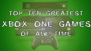 Top Ten Xbox One Games OF ALL TIME!