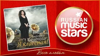 НОВЫЙ АЛЬБОМ 2018 ✮ ЕКАТЕРИНА СЕМЁНОВА ✮ Я КЛАССНАЯ! ✮