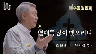 [예수동행집회 l 유기성목사] 2023.04.20.목 l 요15:5 l 열매를 많이 맺으리니