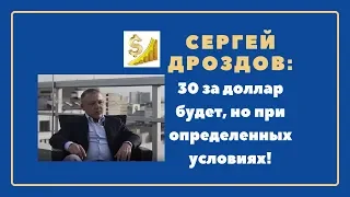 Доллар будет тридцать, но при определенных условиях -  Сергей Дроздов