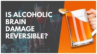 Is Alcoholic Brain Damage Reversible?