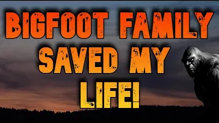 BIGFOOT FAMILY SAVED MY LIFE!