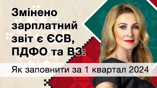 Змінено зарплатний звіт є ЄСВ, ПДФО та ВЗ: як заповнити за 1 квартал 2024